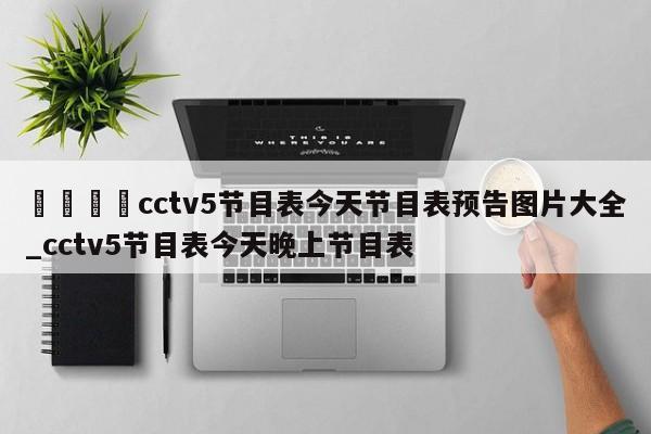 🍊cctv5节目表今天节目表预告图片大全_cctv5节目表今天晚上节目表