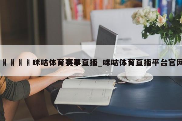 🍊咪咕体育赛事直播_咪咕体育直播平台官网