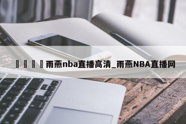 🍊雨燕nba直播高清_雨燕NBA直播网